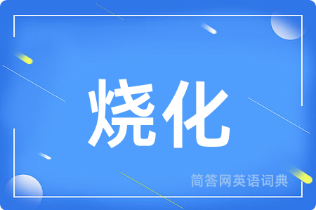 烧化用英语怎么说,烧化的英语翻译 烧化