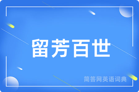 留芳百世用英语怎么说,留芳百世的英语翻译 留芳百世
