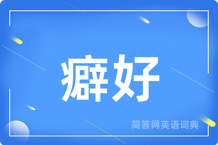 癖好用英语怎么说,癖好的英语翻译 癖好