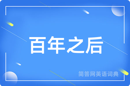 百年之后用英语怎么说,百年之后的英语翻译 百年之后