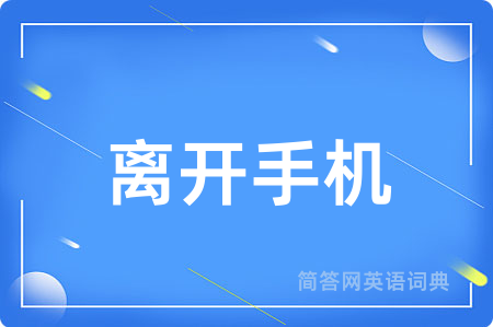 离开手机用英语怎么说,离开手机的英语翻译 离开手机