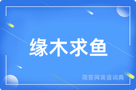 缘木求鱼用英语怎么说,缘木求鱼的英语翻译 缘木求鱼