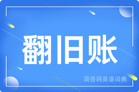 翻旧账用英语怎么说,翻旧账的英语翻译 翻旧账