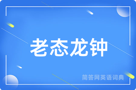 老态龙钟用英语怎么说,老态龙钟的英语翻译 老态龙钟