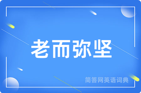 老而弥坚用英语怎么说,老而弥坚的英语翻译 老而弥坚
