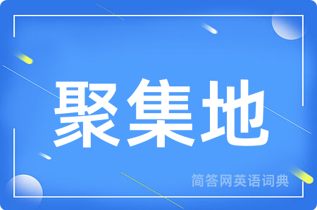 聚集地用英语怎么说,聚集地的英语翻译 聚集地
