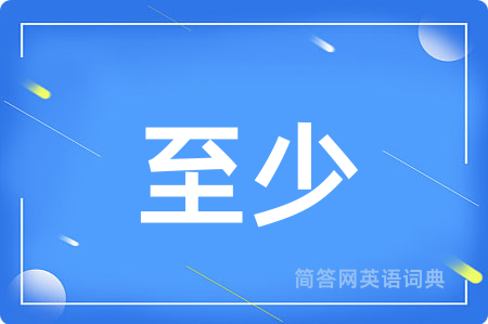 至少用英语怎么说,至少的英语翻译 至少