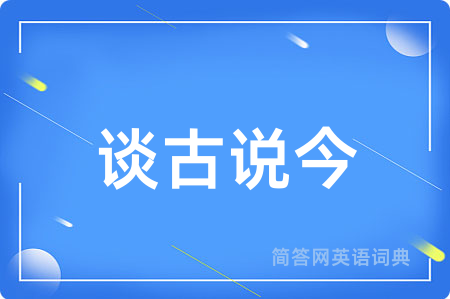 谈古说今用英语怎么说,谈古说今的英语翻译 谈古说今