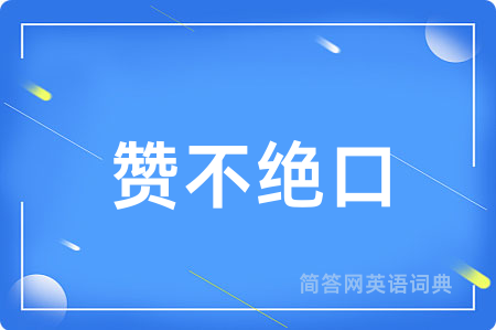 赞不绝口用英语怎么说,赞不绝口的英语翻译 赞不绝口