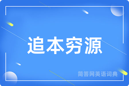 追本穷源用英语怎么说,追本穷源的英语翻译 追本穷源
