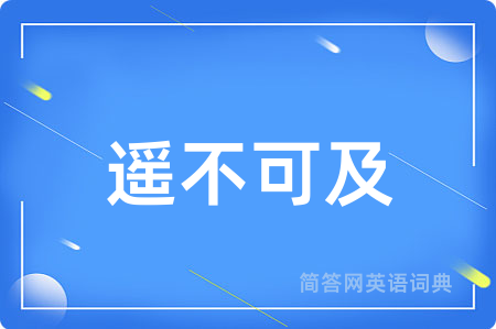 遥不可及用英语怎么说,遥不可及的英语翻译 遥不可及