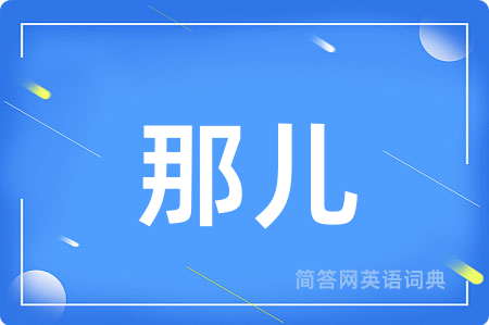 那儿用英语怎么说,那儿的英语翻译 那儿