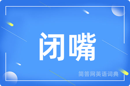 闭嘴用英语怎么说,闭嘴的英语翻译 闭嘴