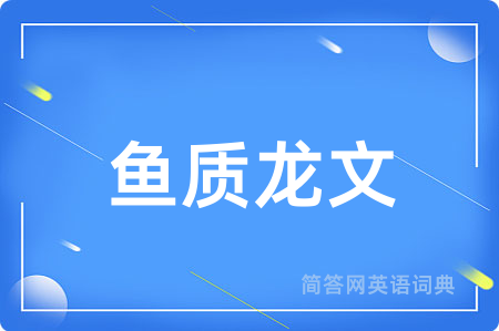鱼质龙文用英语怎么说,鱼质龙文的英语翻译 鱼质龙文