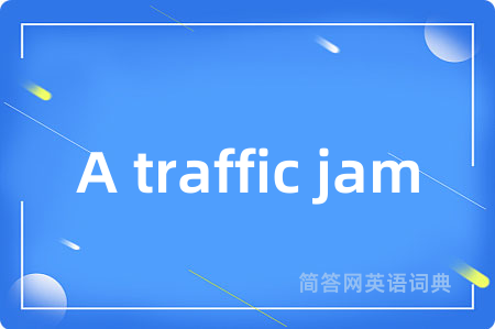 A traffic jam是什么意思,A traffic jam的中文翻译 A traffic jam