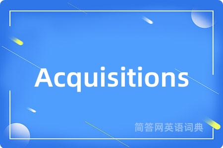 Acquisitions是什么意思,Acquisitions的中文翻译 Acquisitions