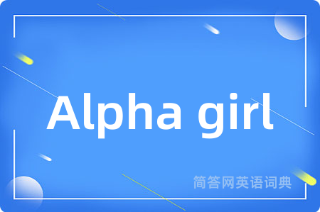 Alpha girl是什么意思,Alpha girl的中文翻译 Alpha girl