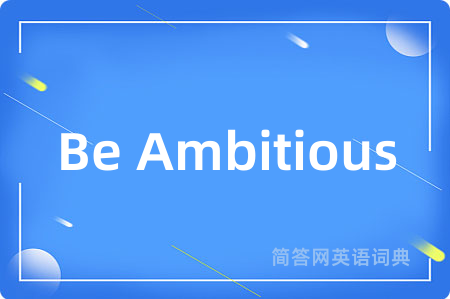 Be Ambitious是什么意思,Be Ambitious的中文翻译 Be Ambitious