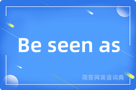 Be seen as是什么意思,Be seen as的中文翻译 Be seen as
