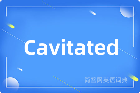 Cavitated是什么意思,Cavitated的中文翻译 Cavitated