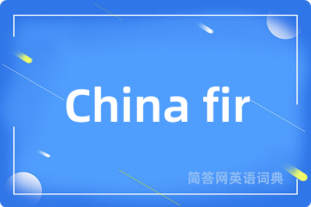 China fir是什么意思,China fir的中文翻译 China fir