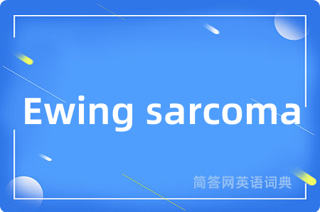 Ewing sarcoma是什么意思,Ewing sarcoma的中文翻译 Ewing sarcoma