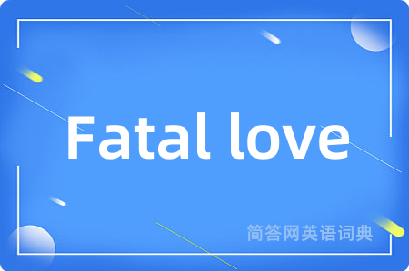 Fatal love是什么意思,Fatal love的中文翻译 Fatal love