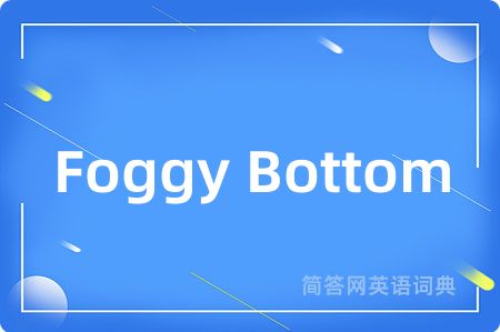Foggy Bottom是什么意思,Foggy Bottom的中文翻译 Foggy Bottom