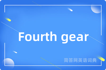 Fourth gear是什么意思,Fourth gear的中文翻译 Fourth gear