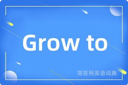 Grow to是什么意思,Grow to的中文翻译 Grow to