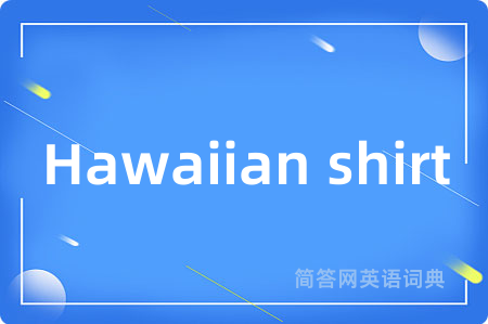 Hawaiian shirt是什么意思,Hawaiian shirt的中文翻译 Hawaiian shirt