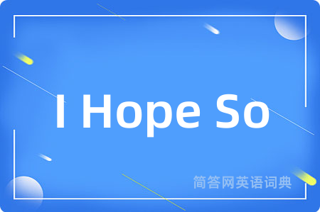 I Hope So是什么意思,I Hope So的中文翻译 I Hope So