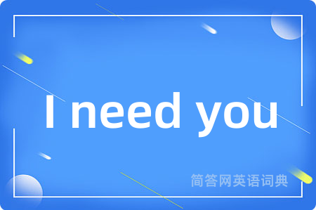 I need you