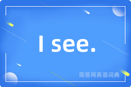I see.是什么意思,I see.的中文翻译 I see.