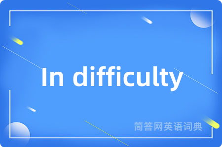 In difficulty是什么意思,In difficulty的中文翻译 In difficulty