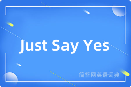 Just Say Yes是什么意思,Just Say Yes的中文翻译 Just Say Yes