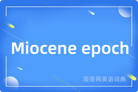 Miocene epoch是什么意思,Miocene epoch的中文翻译 Miocene epoch