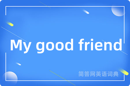 My good friend是什么意思,My good friend的中文翻译 My good friend
