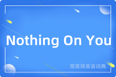 Nothing On You是什么意思,Nothing On You的中文翻译 Nothing On You