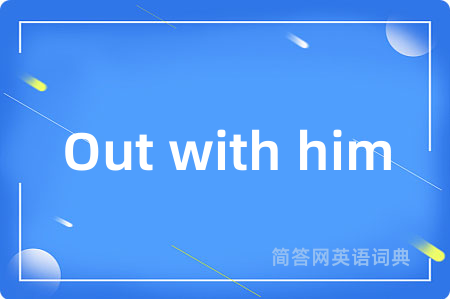 Out with him是什么意思,Out with him的中文翻译 Out with him