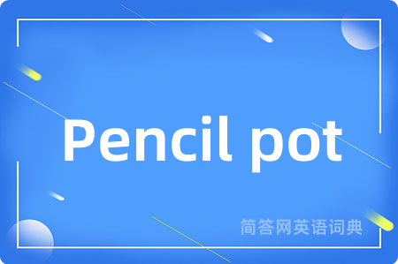 Pencil pot是什么意思,Pencil pot的中文翻译 Pencil pot
