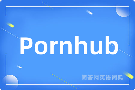 Pornhub是什么意思,Pornhub的中文翻译 Pornhub