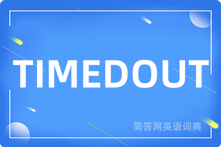 TIMEDOUT是什么意思,TIMEDOUT的中文翻译 TIMEDOUT
