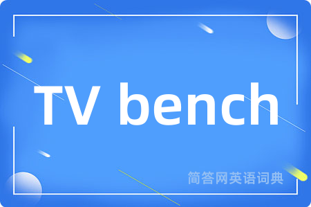 TV bench是什么意思,TV bench的中文翻译 TV bench