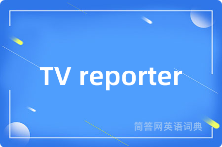 TV reporter是什么意思,TV reporter的中文翻译 TV reporter