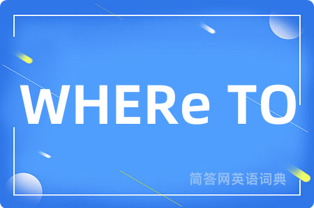 WHERe TO是什么意思,WHERe TO的中文翻译 WHERe TO