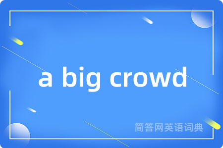 a big crowd是什么意思,a big crowd的中文翻译 a big crowd