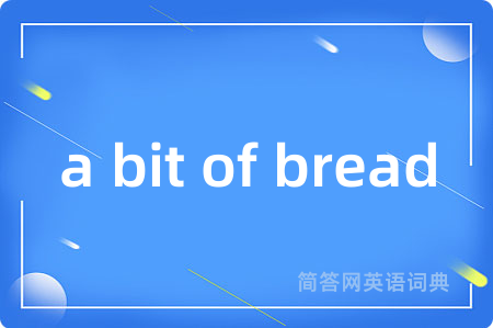 a bit of bread是什么意思,a bit of bread的中文翻译 a bit of bread