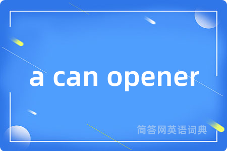 a can opener是什么意思,a can opener的中文翻译 a can opener