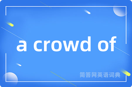 a crowd of是什么意思,a crowd of的中文翻译 a crowd of